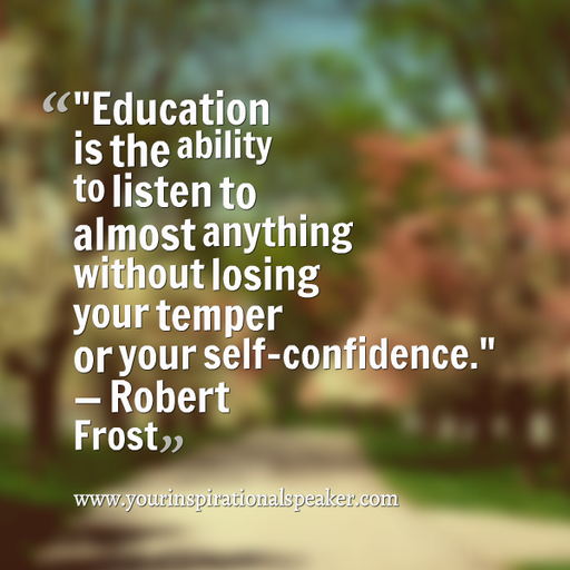 ''Education is the ability to listen to almost anything without losing your temper of your self confidence.'' - Robert Frost #Leadership #Pilotspeaker #Soar2Success