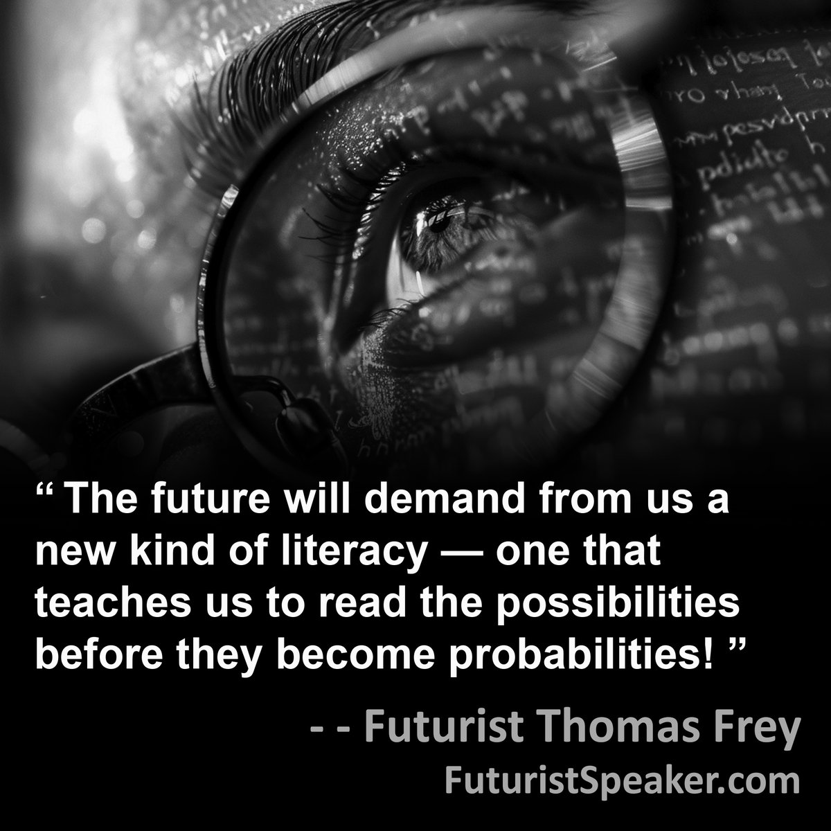 'The future will demand from us a new kind of literacy — one that teaches us to read the possibilities before they become probabilities!' by Futurist Thomas Frey use the following column. FuturistSpeaker.com #foresight #predictions #futuretrends #futureofwork #futurejobs