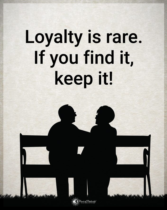 “Loyalty is rare. If you find it, keep it!”