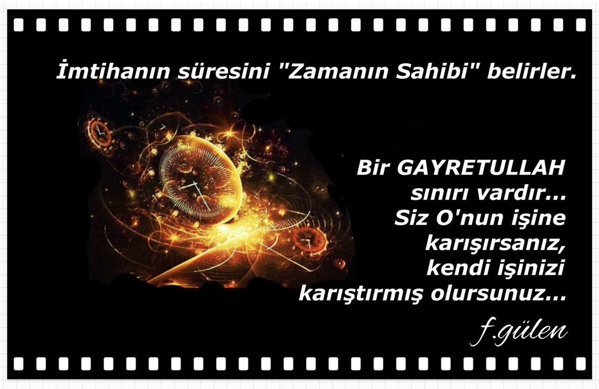 İmtihanın süresini 'Zamanın Sahibi'belirler.
Bir GAYRETULLAH sınırı vardır... Siz O'nun işine karışırsanız, kendi işinizi karıştırmış olursunuz...
#FGülen