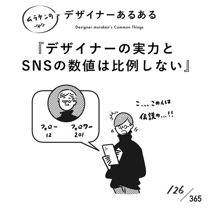 【126.デザイナーの実力とSNSの数値は比例しない】 #デザイナーあるある  フォロワーが多いと物凄い人なのかと勘違いしたりしますが、フォロワーが少なくても物凄い人は多分にいて、そういう人たちはそもそもSNSにあまり興味なかったりする。 #デザイナーあるある毎日カレンダー #デザイン