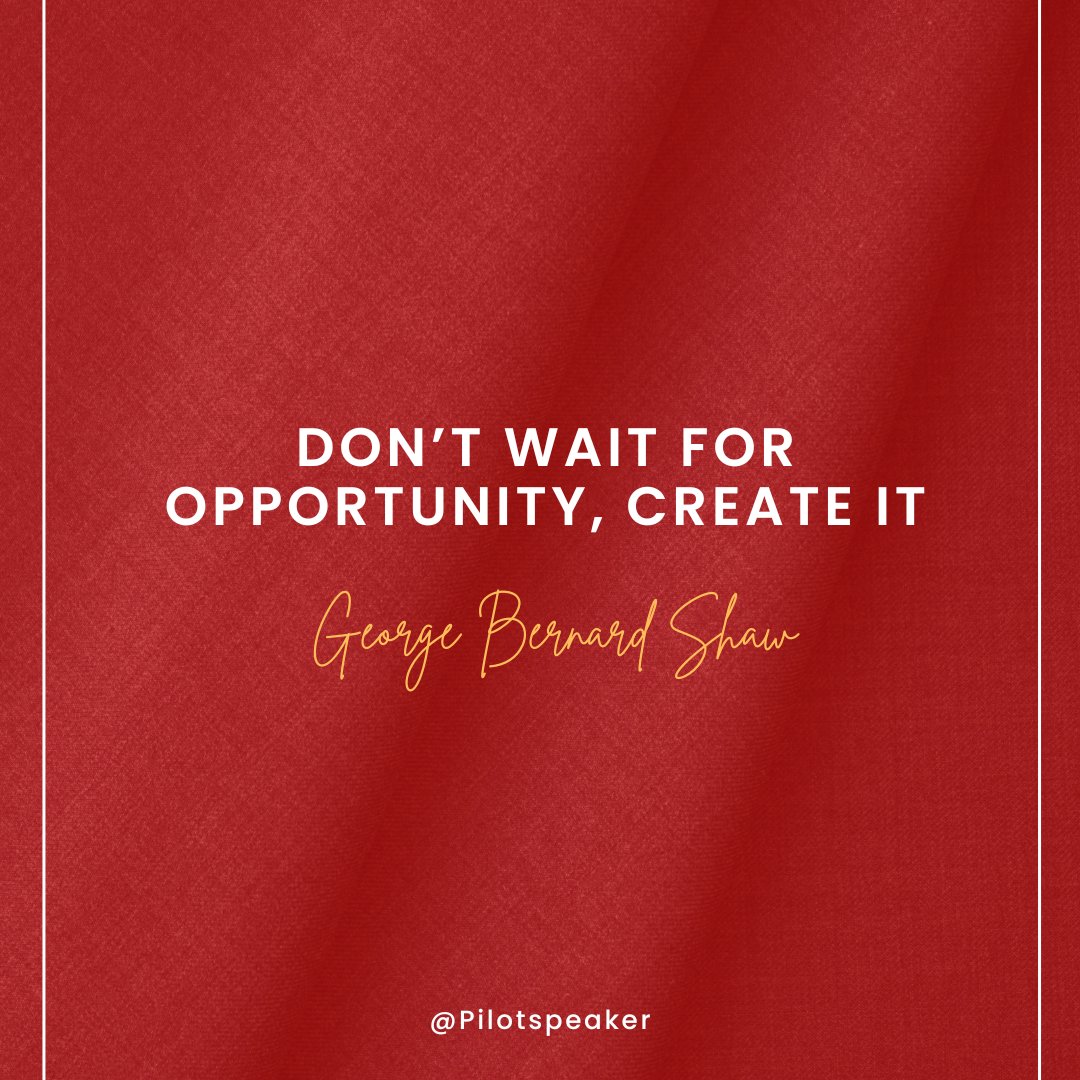 Don't wait for opportunity, create it. - George Bernard Shaw #Leadership #Pilotspeaker #Soar2Success