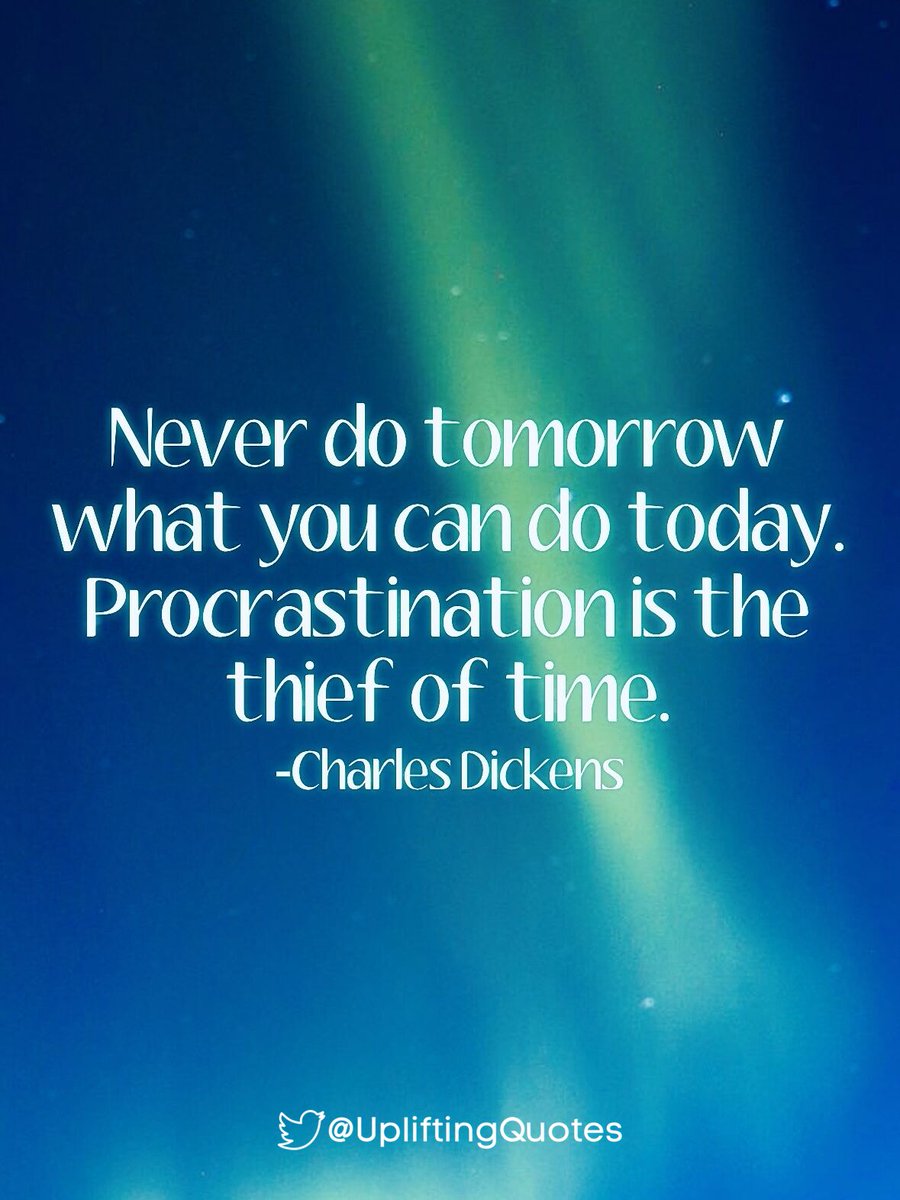 Never do tomorrow what you can do today. Procrastination is the thief of time. -Charles Dickens