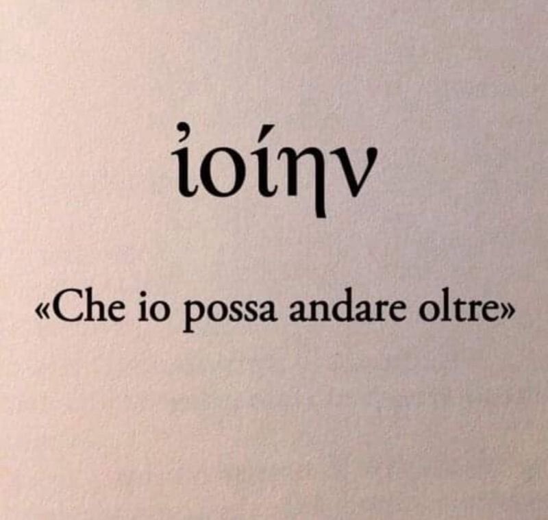 ἰοίην ovvero 'che io possa andare oltre'. È l'unico frammento rimasto di una poesia di Saffo, il frammento 182. È un auspicio a superare i propri limiti, un messaggio di consapevolezza e speranza. Andate oltre.