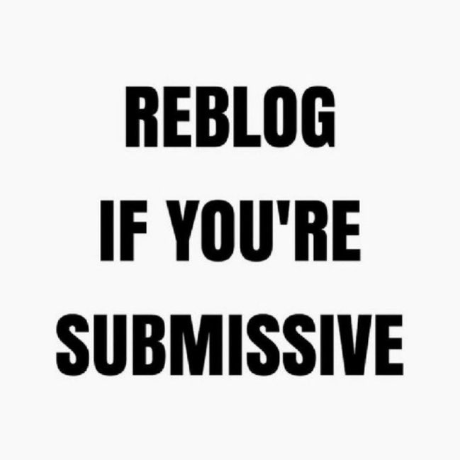 Reblog and follow if you’re submissive