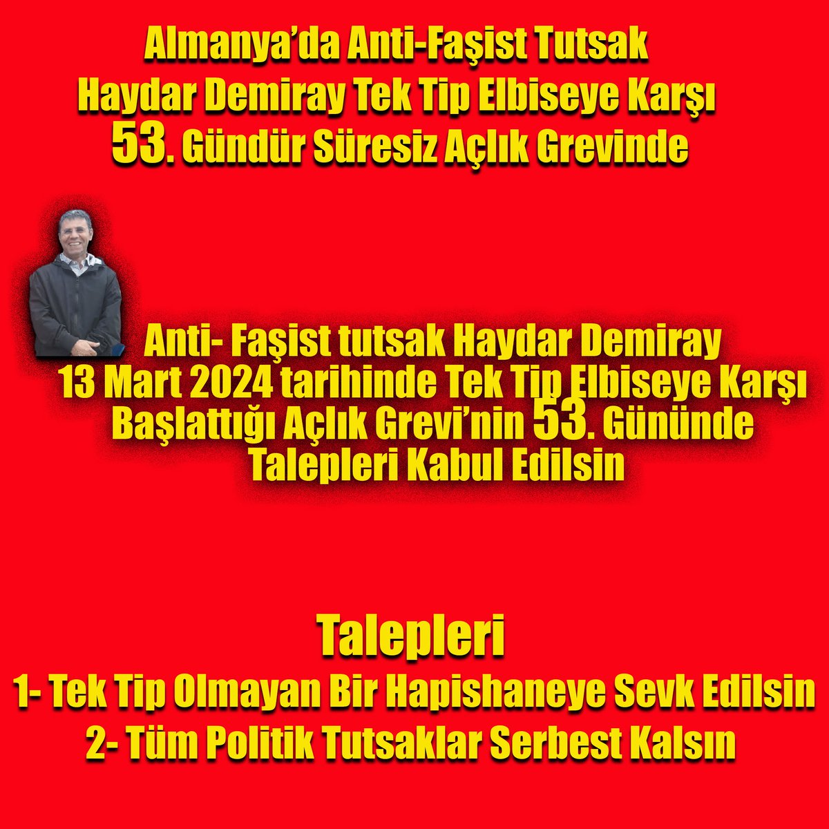 Almanya’da Anti-Faşist Tutsak Haydar Demiray Tek Tip Elbiseye Karşı 53. Gündür Süresiz Açlık Grevinde Anti- Faşist tutsak Haydar Demiray 13 Mart 2024 tarihinde Tek Tip Elbiseye Karşı Başlattığı Açlık Grevi’nin 53. Gününde Talepleri Kabul Edilsin