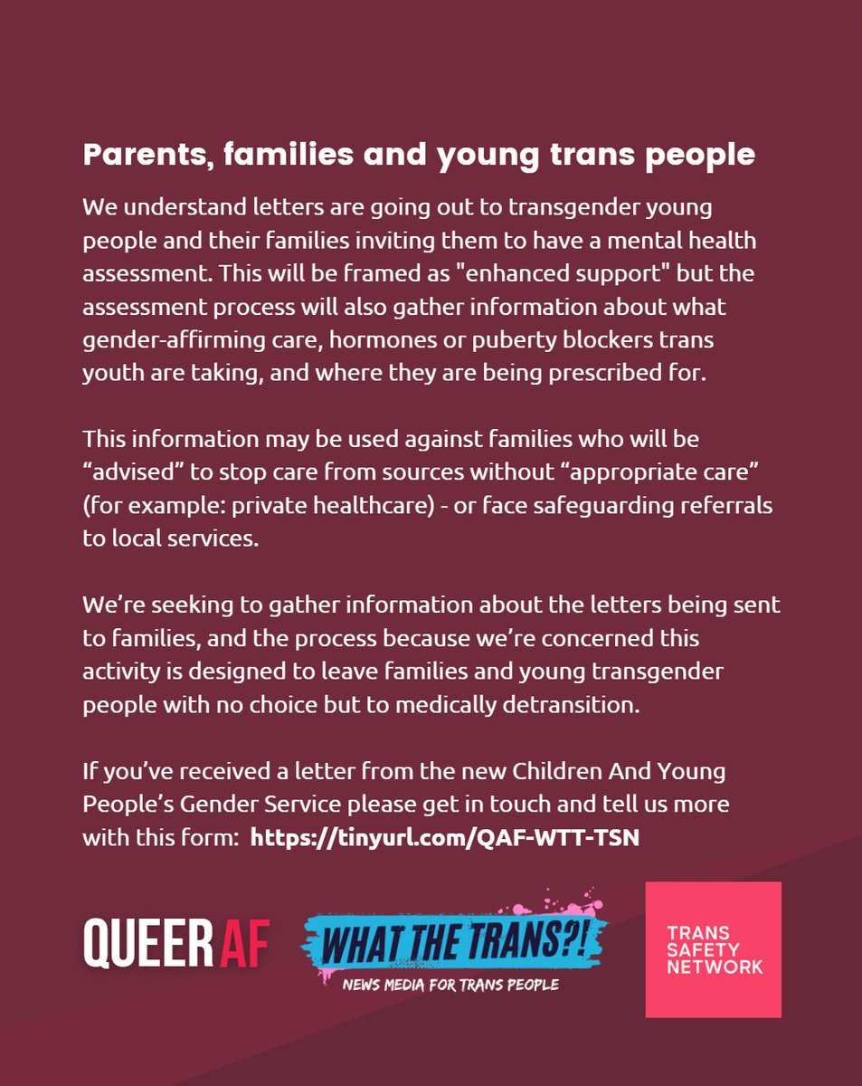 ANNOUNCEMENT QueerAF, What The Trans and Trans Safety Network are looking to speak to families affected by the plans leaked by the Good Law Project this week that could see some young trans people left with no choice but to medically detransition. tinyurl.com/QAF-WTT-TSN