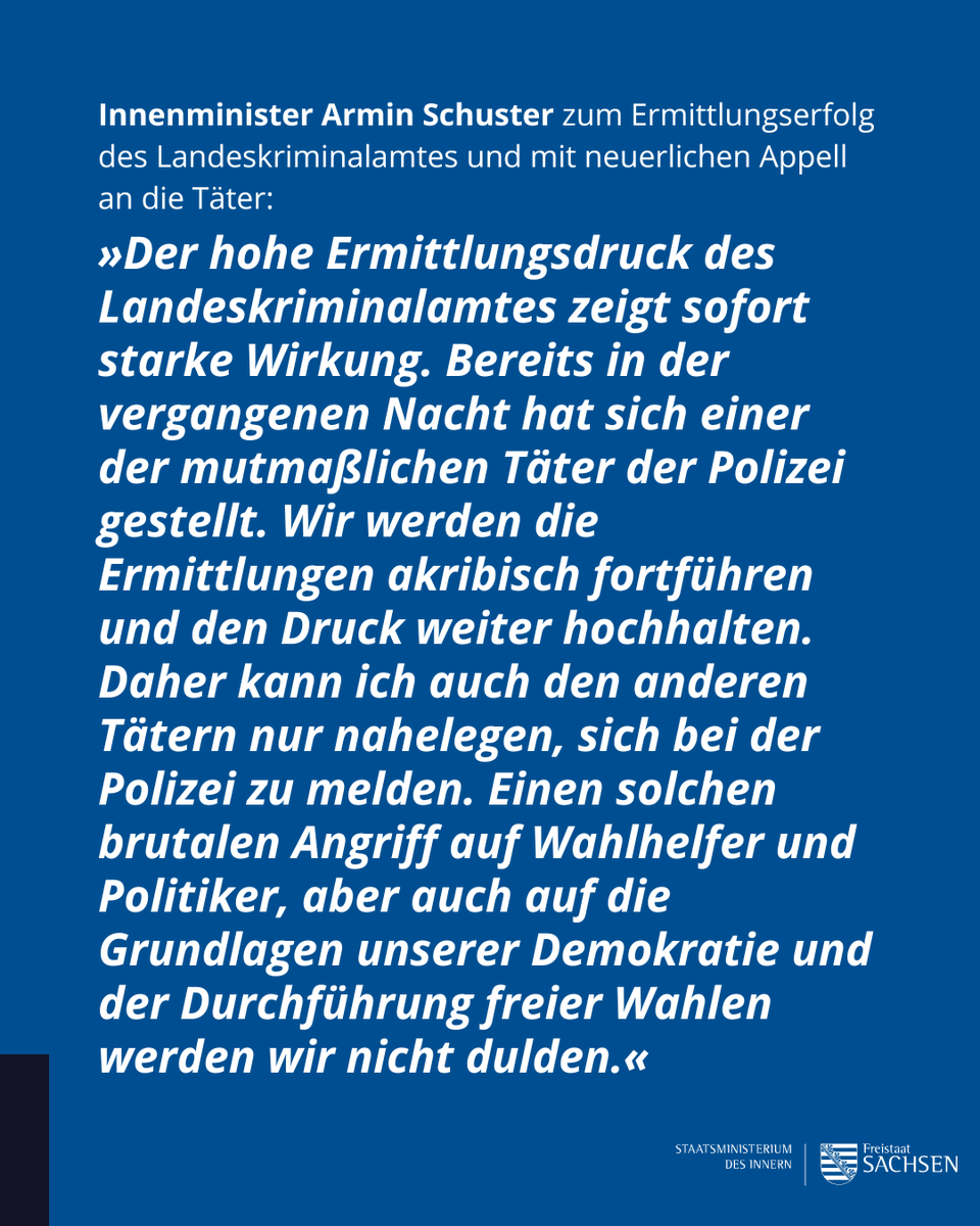 SMIsachsen's tweet photo. Innenminister Armin Schuster zum Ermittlungserfolg des Landeskriminalamtes und mit neuerlichem Appell an die Täter:
"Der hohe Ermittlungsdruck des Landeskriminalamtes zeigt sofort starke Wirkung. Bereits in der vergangenen Nacht hat sich einer der mutmaßlichen Täter der Polizei gestellt. Wir werden die Ermittlungen akribisch fortführen und den Druck weiter hochhalten. Daher kann ich auch den anderen Tätern nur nahelegen, sich bei der Polizei zu melden. Einen solchen brutalen Angriff auf Wahlhelfer und Politiker, aber auch auf die Grundlagen unserer Demokratie und der Durchführung freier Wahlen werden wir nicht dulden."
Weitere Informationen zum Stand der Ermittlungen finden Sie in der Medieninformation des Landeskriminalamtes des @PolizeiSachsen : https://t.co/3svcQJumdW