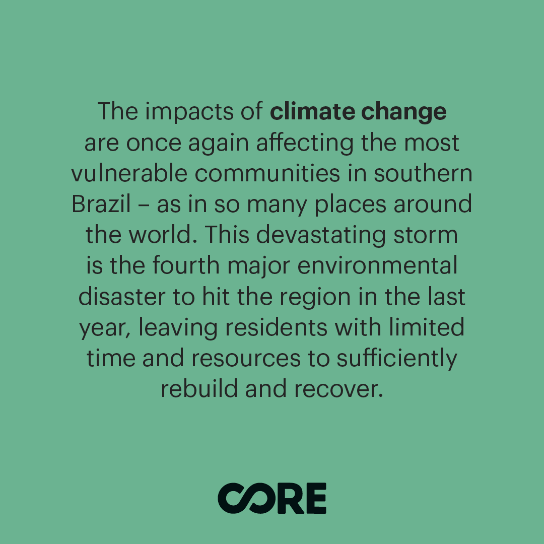 CORE is committed to addressing the impacts of climate change worldwide and is working with the government of Brazil to mobilize a response for Rio Grande do Sul. To support our global emergency response efforts, visit coreresponse.org/donate