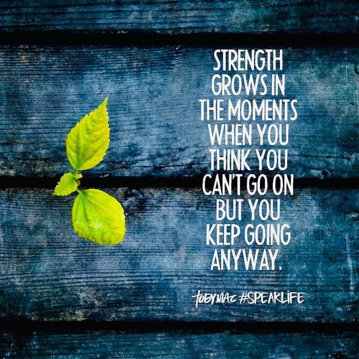 Strength grows in the moments when you think you can't go on, but you keep going anyway. - SpeakLife
