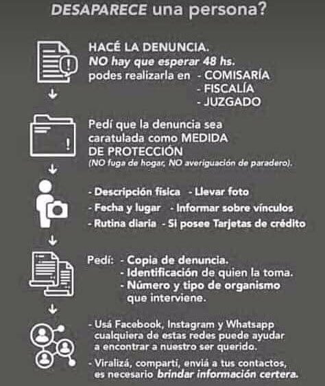 Si desaparece una persona: Lo primero que hay que hacer es denunciar #Urgente. 
Nadie te puede exigir que esperes 24 o 48 hs , la Policía y Fiscalías tienen obligación legal de tomar tu denuncia de inmediato.
Las primeras horas son fundamentales!. Por favor compartir!🙏 ❤️