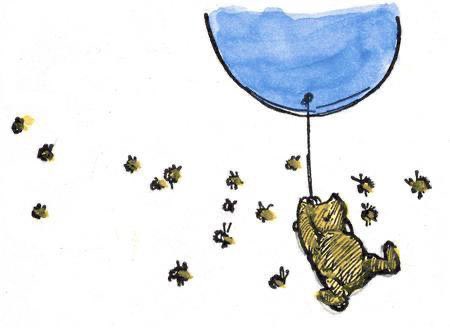 “Christopher Robin!” he said in a loud whisper. “Hallo!” “I think the bees SUSPECT something!” “What sort of thing?” “I don’t know. But something tells me they’re SUSPICIOUS!” “Perhaps they think you’re after their honey?” “It may be that. You never can tell with bees.”~A.A.Milne
