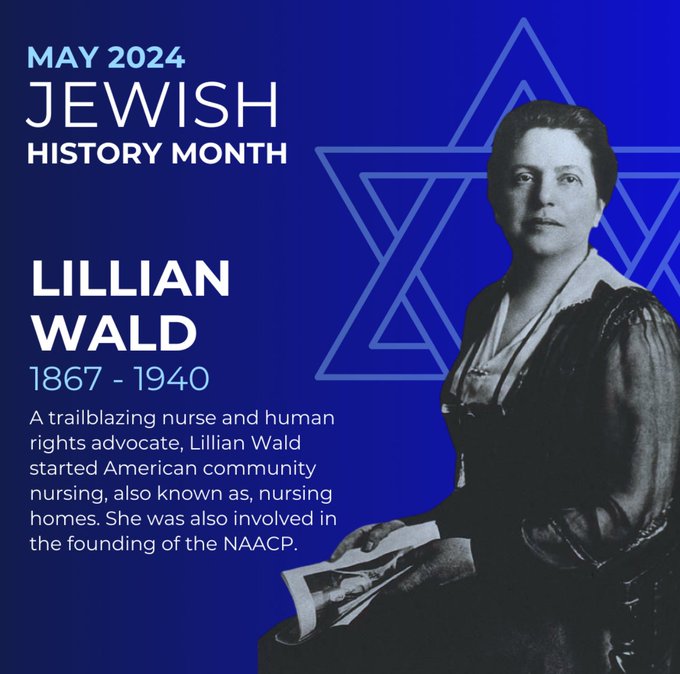 Image: Blue May 2024 Jewish History Month Graphic with blue background and Star of David. Lillian Wald 1867 - 1940. A trailblazing nurse and human rights advocate, Lillian Wald started American community nursing, also known as nursing homes. She was also involved in the founding of the NAACP.