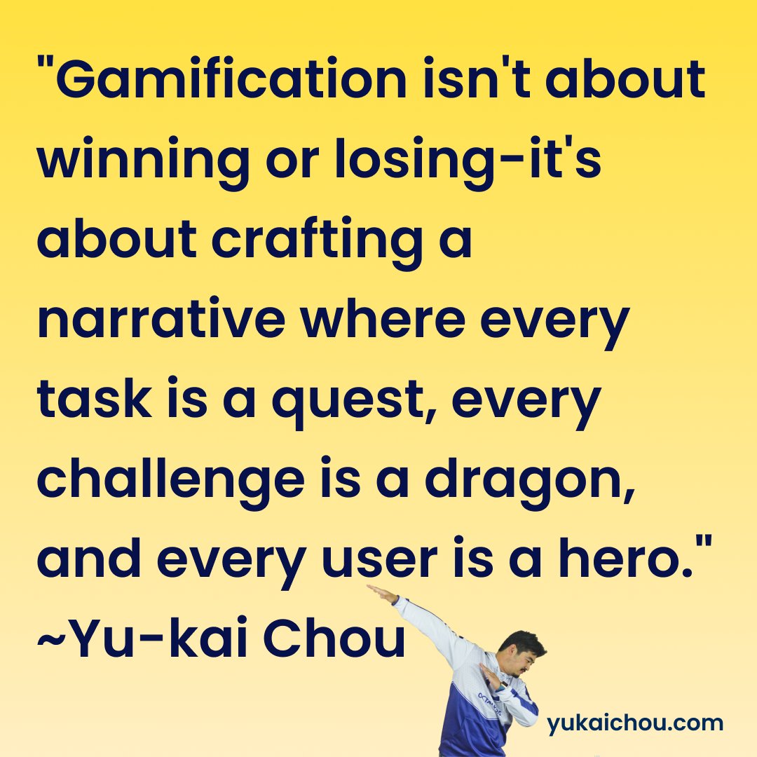 'Gamification isn't about winning or losing-it's about crafting a narrative where every task is a quest, every challenge is a dragon, and every user is a hero.' ~Yu-kai Chou