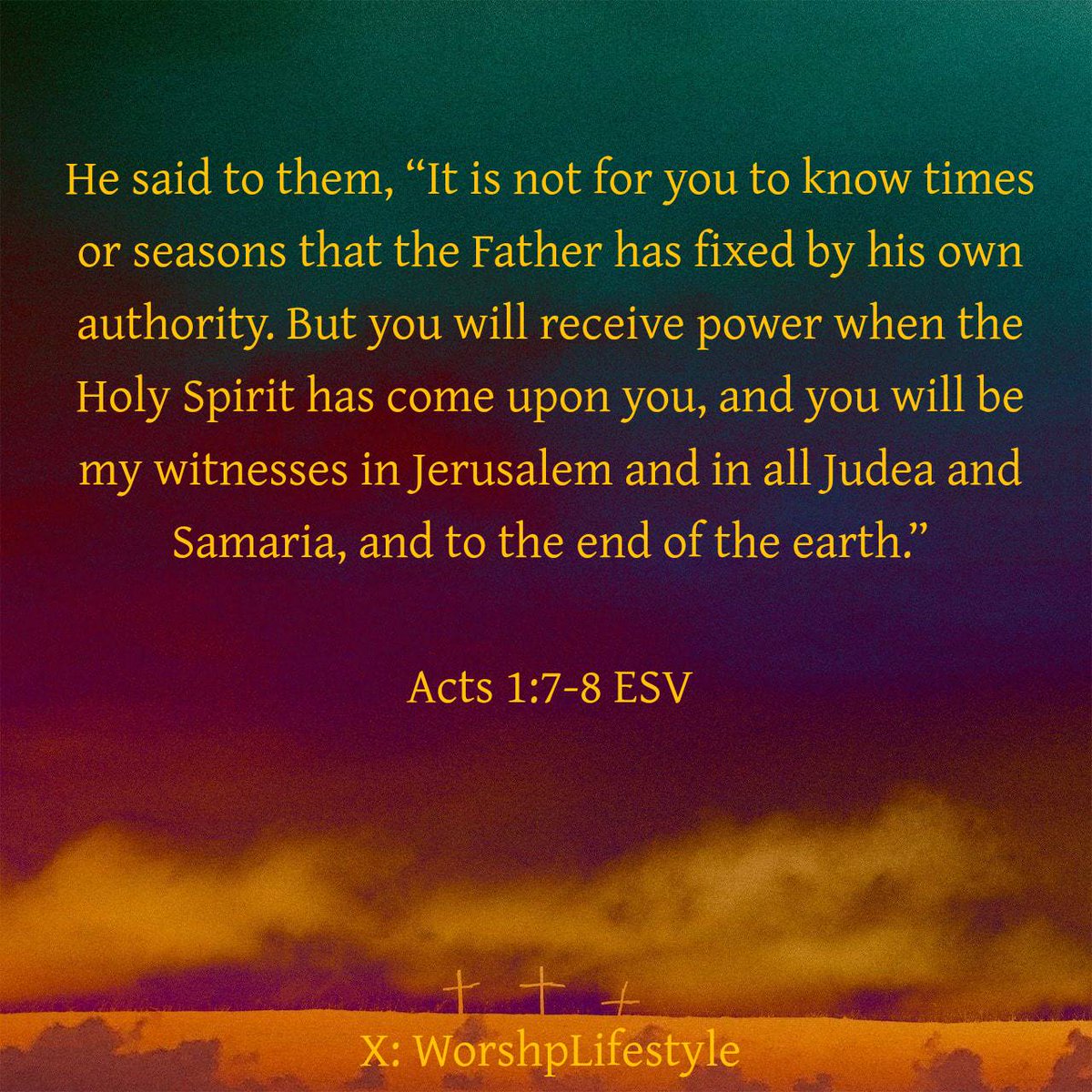 Acts1:7-8
...It is not for you to know times or seasons that the Father has fixed by his own authority. But you will receive power when the Holy Spirit has come upon you &you will be my witnesses in Jerusalem and in all Judea & Samaria &to the end of the earth
#WorshpLifestyle