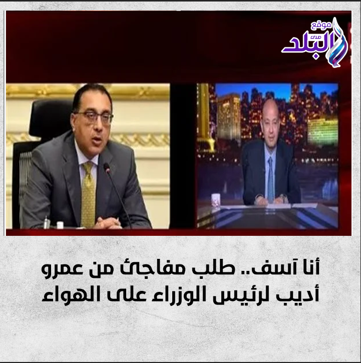أنا آسف.. طلب مفاجئ من عمرو أديب لرئيس الوزراء على الهواء. التفاصيل 