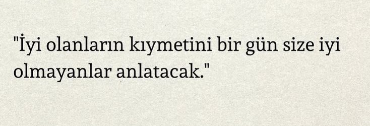 “İyi olanların kıymetini bir gün size iyi olmayanlar anlatacak.”
