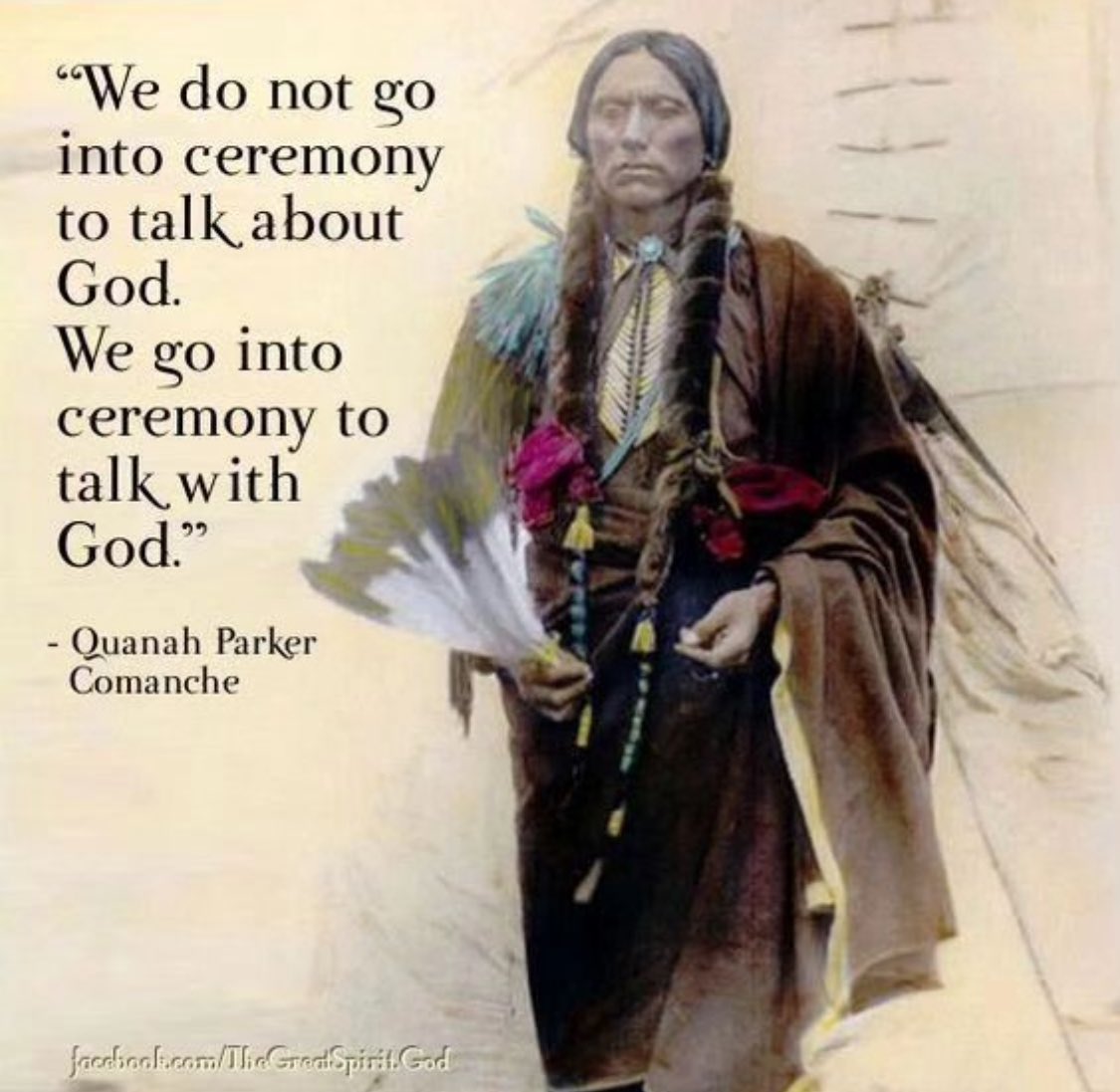 'We do not go into ceremony to talk about God. We go into ceremony to talk with God.' - Quanah Parker, Comanche