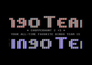 Swap (1991) - Crack: Scoopex (SCX) - #Amiga
Monopoly (1994) - Crack: Tristar & Red Sector Inc. (TRSi) & Zenith (ZNT) - #Amiga
Bravestarr (1987) - Crack: Jewels - Trainer: +1 - #Commodore64
Chopperhunt Part II (19xx) - Crack: The Bingo Team (TBT) - #Commodore64