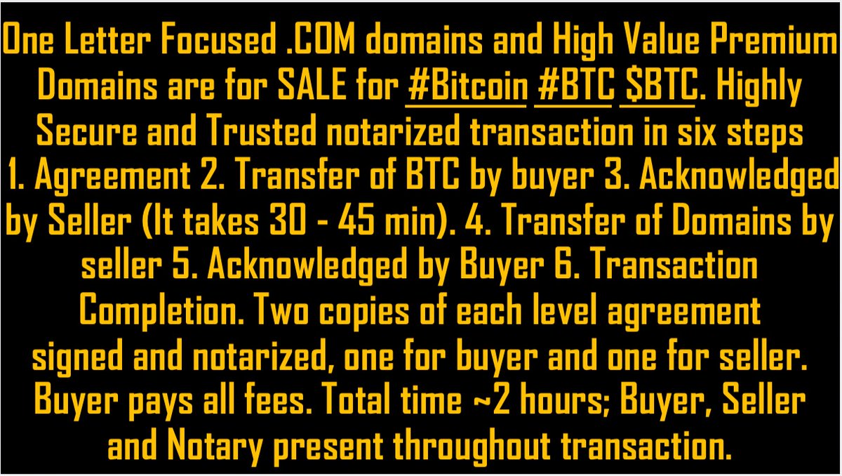 One Letter Focused .COM domains and High Value Premium Domains are for SALE for #Bitcoin  #BTC  $BTC. Highly Secure and Trusted notarized transaction in six steps 
1. Agreement
 2. Transfer of BTC by buyer 
3. Acknowledged by Seller (It takes 30 - 45 min). 
4. Transfer of Domains