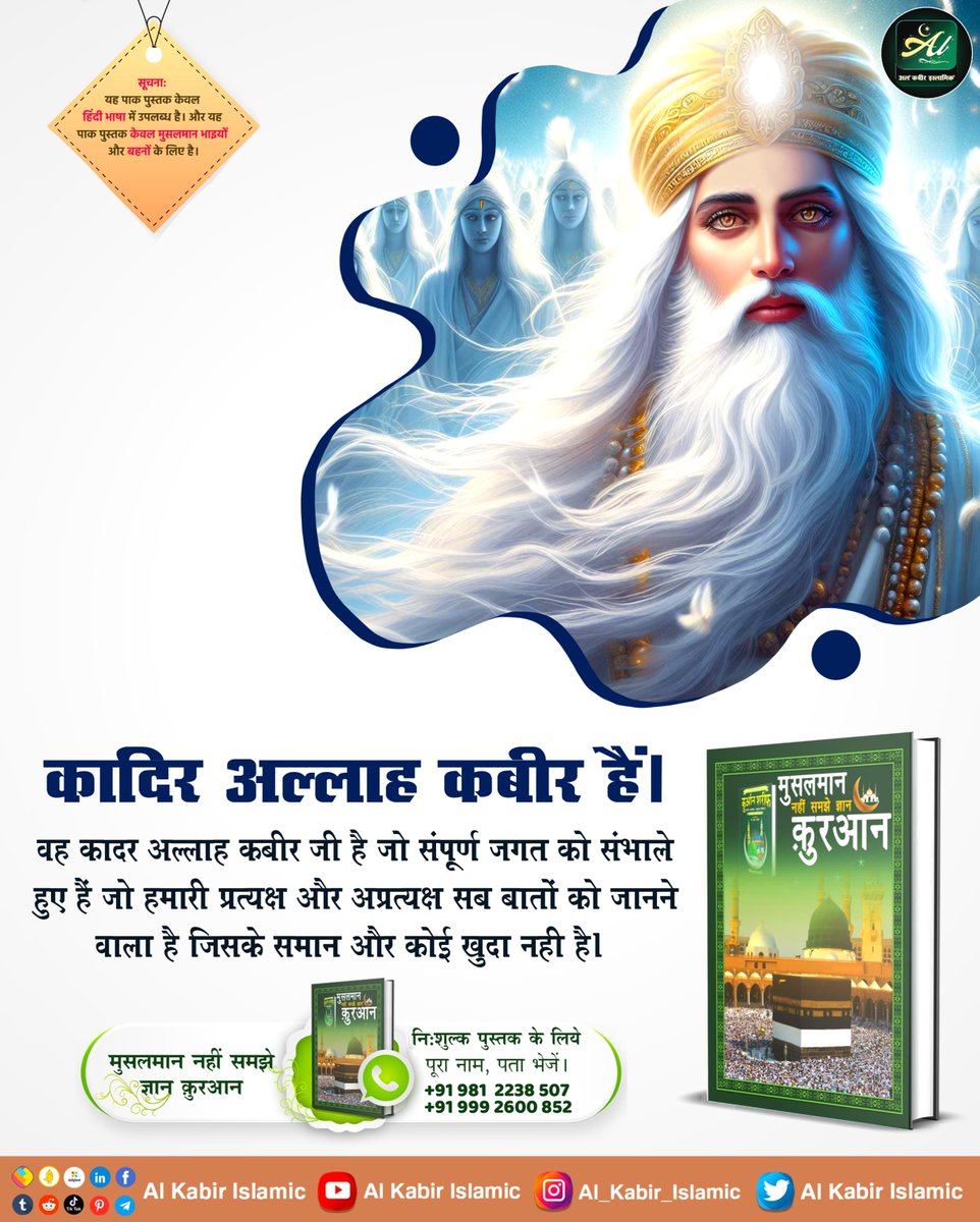कादिर अल्लाह कबीर हैं।
वह कादर अल्लाह कबीर जी है जो संपूर्ण जगत को संभाले हुए हैं जो हमारी प्रत्यक्ष और अप्रत्यक्ष सब बातों को जानने वाला है जिसके समान और कोई खुदा नही है।
#AlKabir_Islamic
#SaintRampalJi