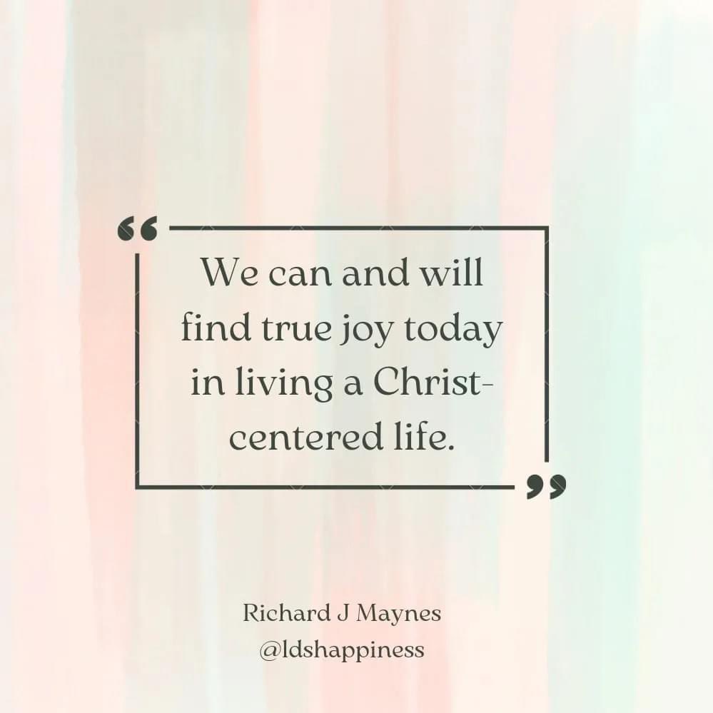 “We can and will find true joy today in living a Christ centered life.” ~ Elder Richard J. Maynes

#TrustGod #CountOnHim #WordOfGod #HearHim #ComeUntoChrist #ShareGoodness #ChildrenOfGod #GodLovesYou #TheChurchOfJesusChristOfLatterDaySaints