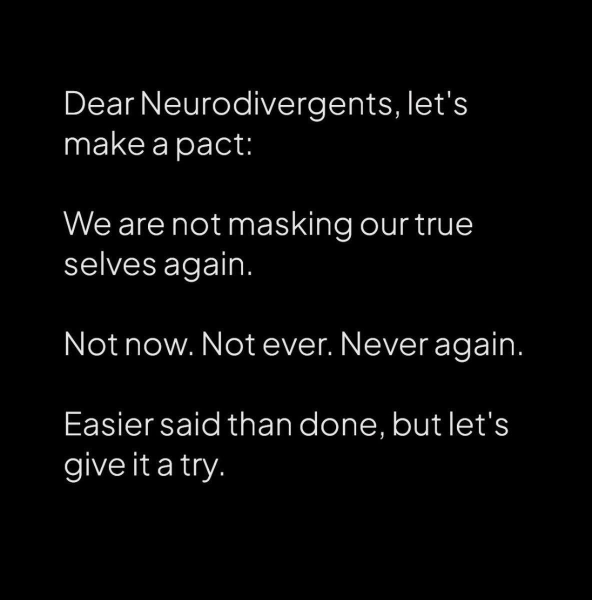 Dear Neurodivergents, let's make a pact: 

We are not masking our true selves again. 

Not now. Not ever. Never again. 

Easier said than done, but let's give it a try.

#WeAreBillionStrong #AXSChat #Equity #Neurodiversity #DisabilityInclusion #DisabilityRights