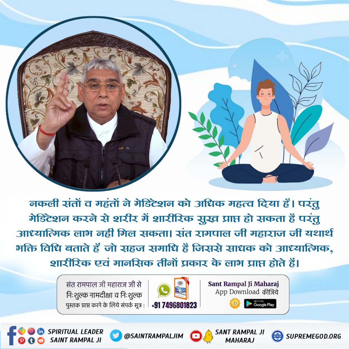 #What_Is_Meditation
मेडिटेशन करने से शारीरिक सुख मिल सकता है लेकिन आध्यात्मिक लाभ नहीं मिल सकता है। परमात्मा से साक्षात्कार करने वाले संतों ने सहज समाधि बताई है जिसमें चलते–फिरते, उठते–बैठते परमात्मा का नाम सिमरन करना होता है।
Sant Rampal Ji Maharaj