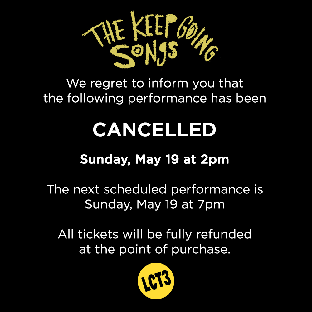 We regret to inform you that the following performance of THE KEEP GOING SONGS has been cancelled: Sunday, May 19 at 2pm. 

The next scheduled performance is Sunday, May 19 at 7pm.

All tickets will be fully refunded at the point of purchase.