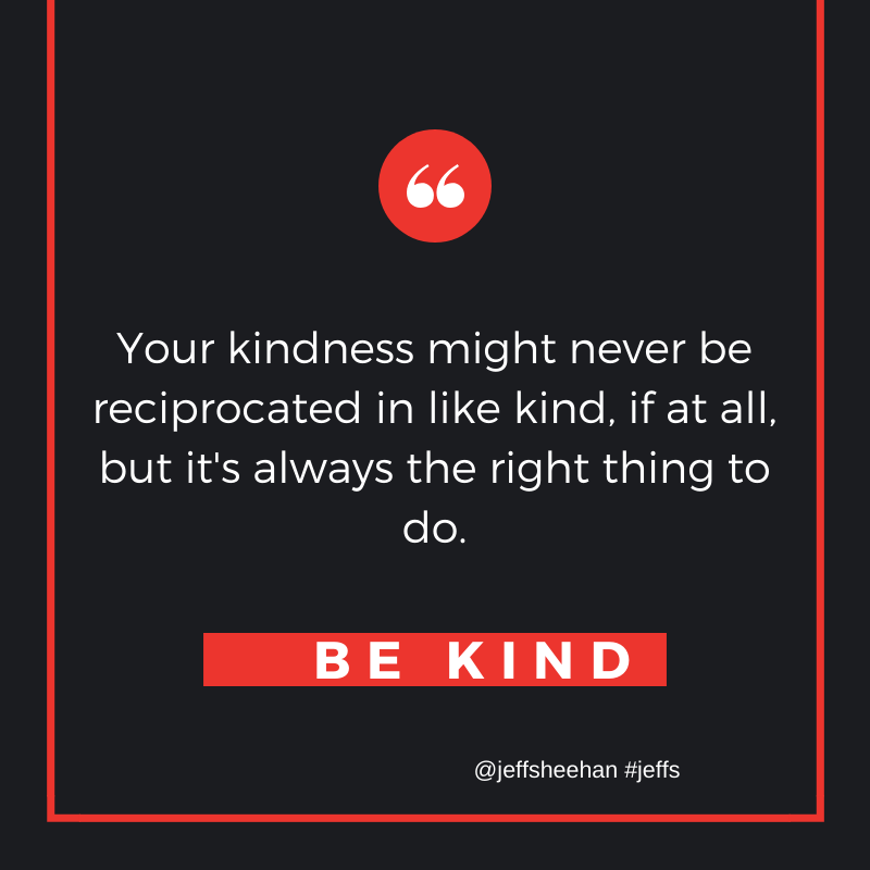 Your Kindness Might Never Be Reciprocated .... #JeffS #JeffSQuote #QUOTE #QUOTES  #SundayThoughts #ThinkBigSundayWithMarsha