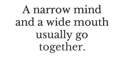 A narrow mind and a wide mouth usually go together.

#ThinkBIGSundayWithMarsha #EndViolence #EliminateBullyingBasedViolence #SuicideAwareness #bullying #awareness #mentalhealth #humanity