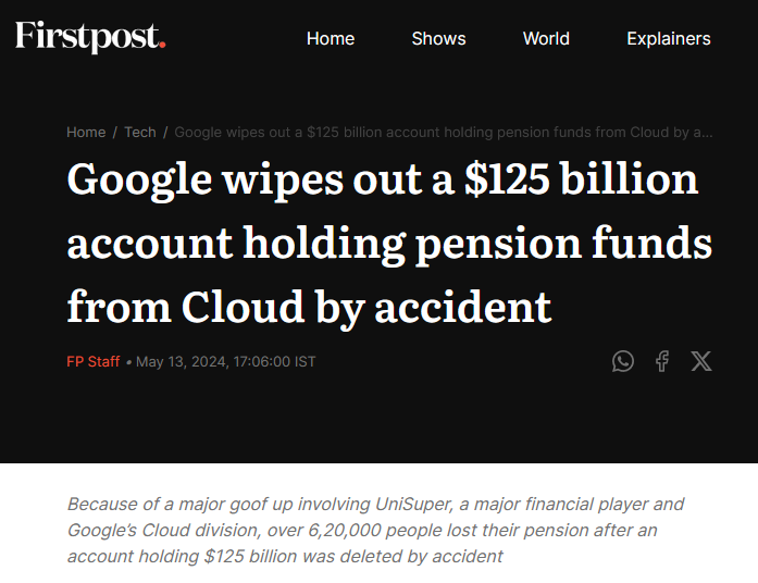 ICYMI:
Australian pension fund UniSuper, with $135 billion worth of pension funds under management and more than 640,000 members, had its entire account erased at Google Cloud, including all backups stored on the servers.