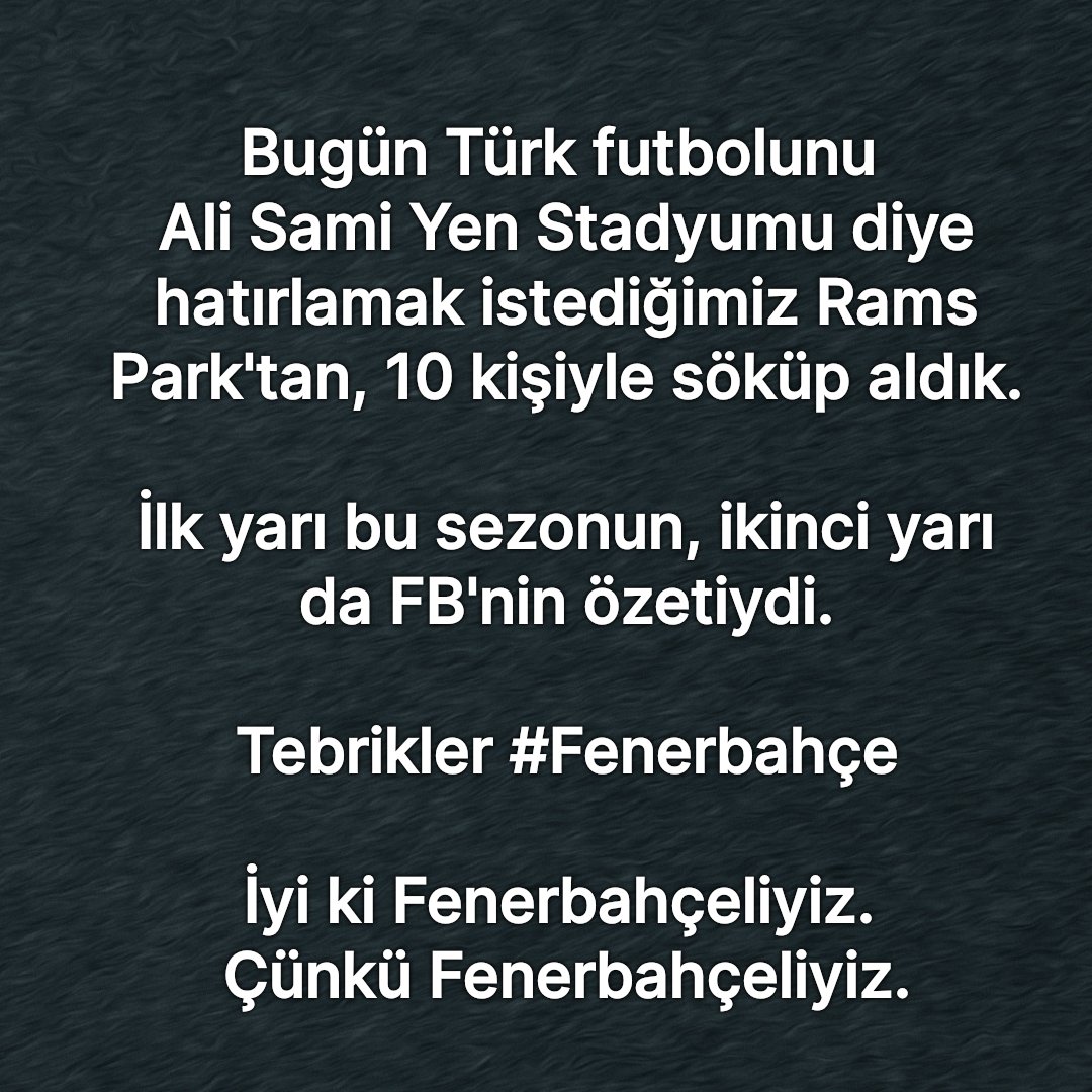 Bugün Türk futbolunu Ali Sami Yen Stadyumu diye hatırlamak istediğimiz Rams Park'tan 10 kişiyle söküp aldık. İlk yarı bu sezonun, ikinci yarı FB'nin özetiydi. Tebrikler #Fenerbahçe İyi ki Fenerbahçeliyiz. Çünkü Fenerbahçeliyiz.