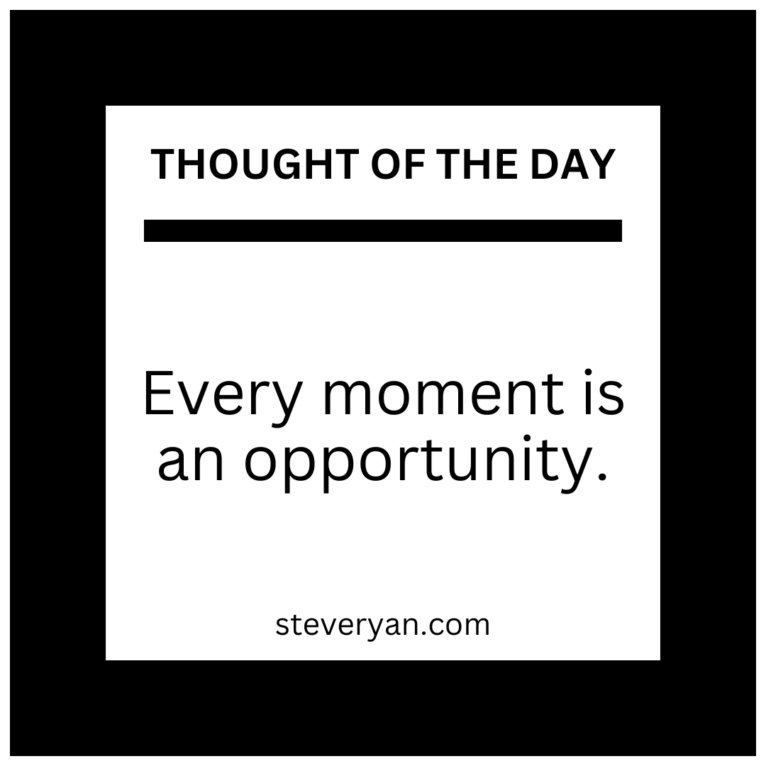 Every moment is an opportunity #steveryan #AmbitionDriven