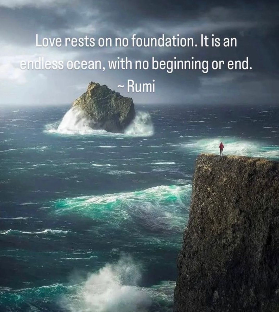 Love rests on no foundation. It is an endless ocean, with no beginning or end. Rumi