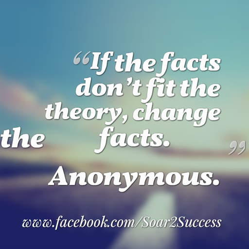 If the facts don't fit the theory, change the facts. - Anonymous #Leadership #Pilotspeaker #Soar2Success