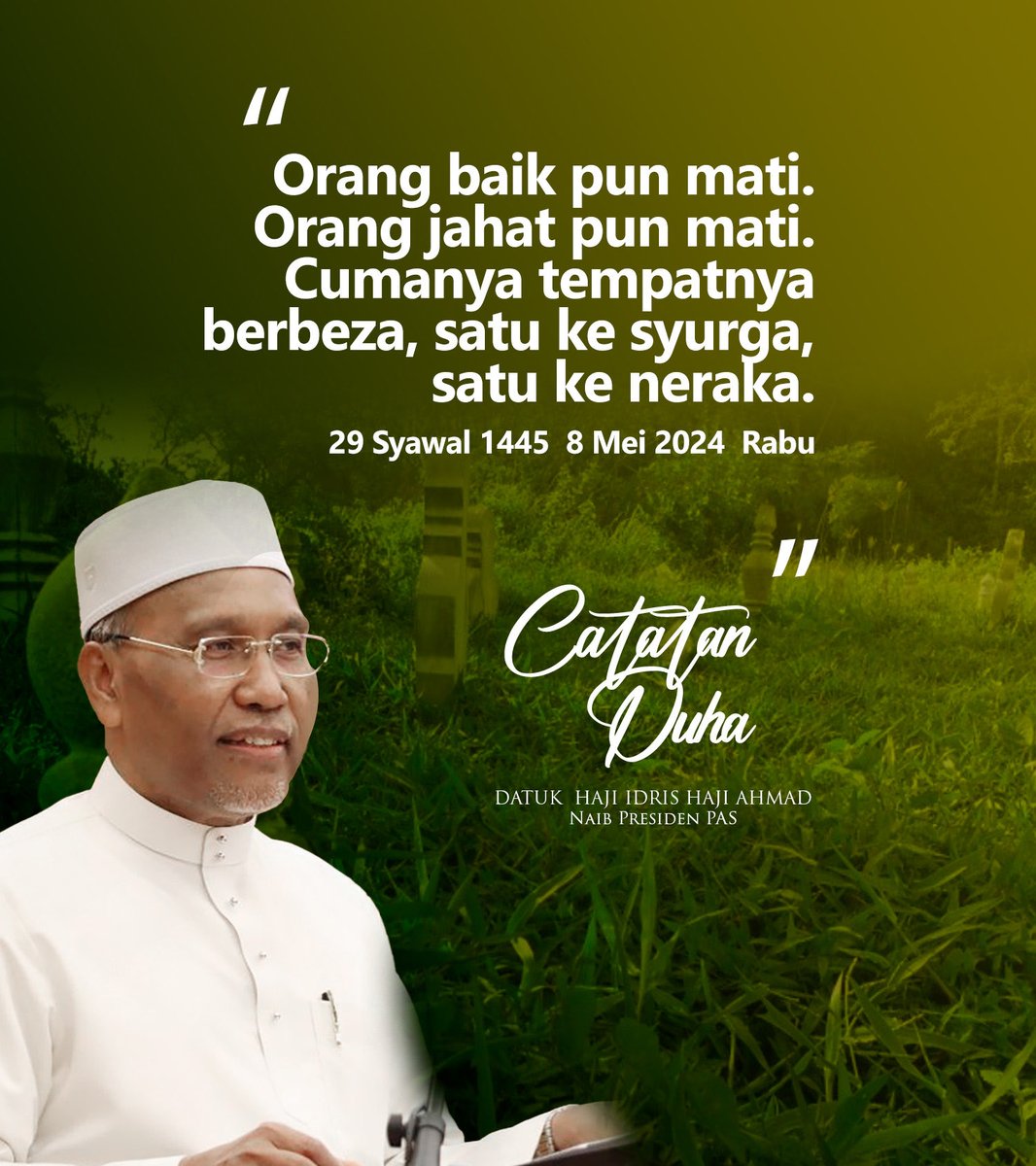 Catatan Duha Orang baik pun mati. Orang jahat pun mati. Cumanya tempatnya berbeza, satu ke syurga, satu ke neraka. Ustaz Hj Idris Hj Ahmad 29 Syawal 1445 8 Mei 2024 Rabu