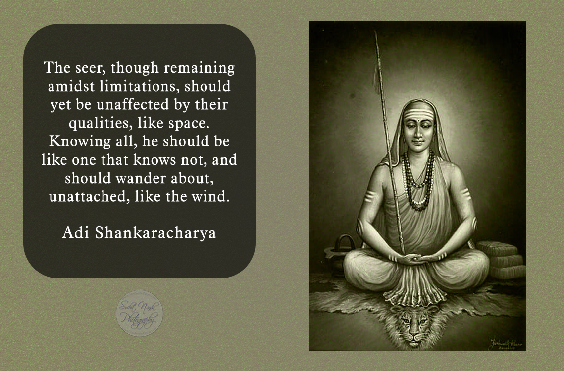 The seer, though remaining amidst limitations, should yet be unaffected by their qualities,  like space. Knowing all, he should be like one that knows not, and should wander about, unattached, like the wind.

#AdiShankaracharya #AdiShankara
#gyan #spiritual #spirituality #truth