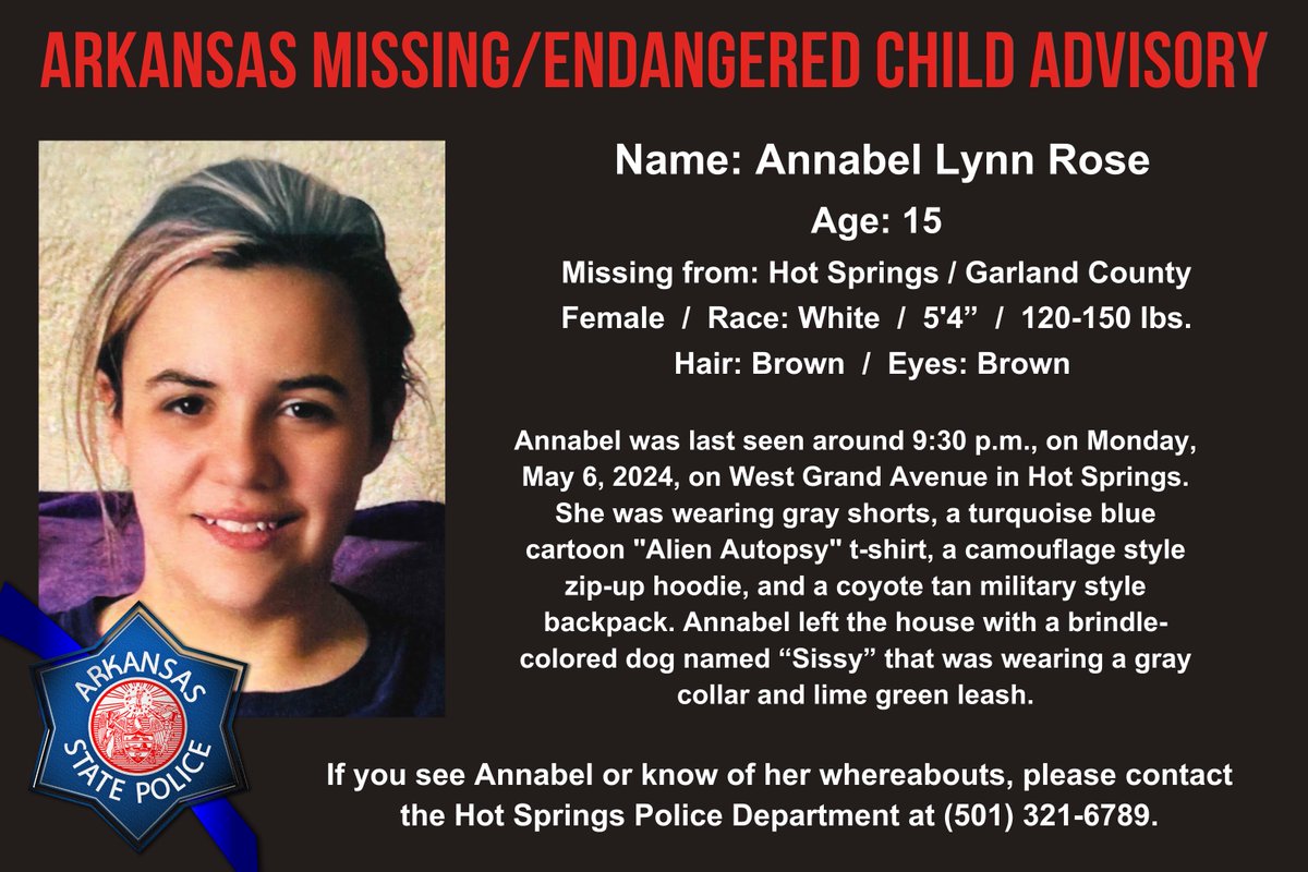 ARKANSAS MISSING/ENDANGERED CHILD ADVISORY Annabel Lynn Rose, Age 15, White Female, Brown Hair, Brown Eyes, 5'4', 120-150 lbs. Missing: 5/6/2024 from Hot Springs, AR (Garland County) If you have information on Annabel's whereabouts, please call HSPD at (501) 321-6789.