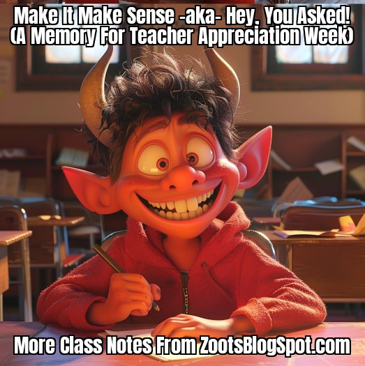 I'm gonna have you all thinking I was the worst student on the planet.  This tale certainly doesn't help my case.

Click below to read:
'Make It Make Sense -aka- Hey, You Asked!'

zootsblogspot.com/2024/05/07/mak…

 #ZootsBlogSpot
#TeacherAppreciationDay