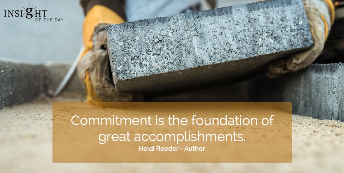 'Commitment is the foundation of great accomplishments.' ~ Heidi Reeder
