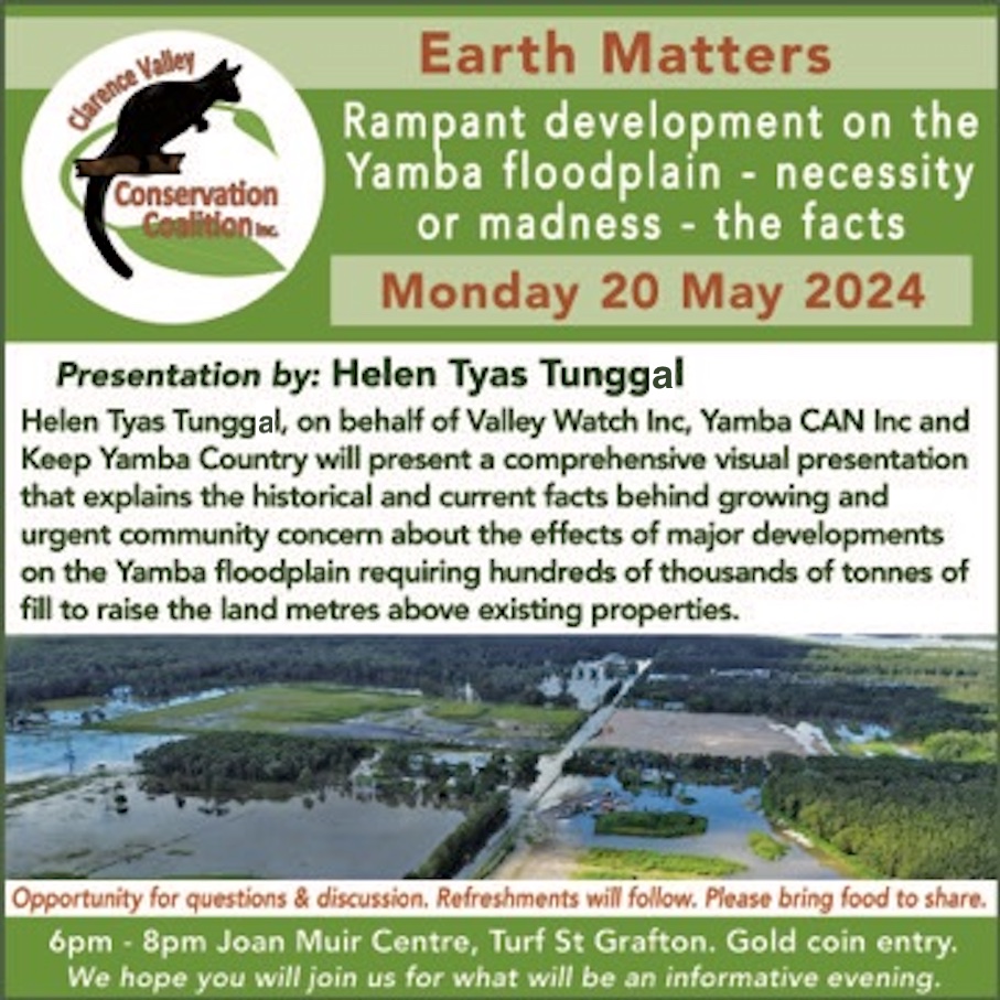 Earth Matters - 6-8pm, Monday 20 May 2024
Rampant development on the Yamba floodplain - necessity or madness - the facts
Presentation by: Helen Tyas Tunggal
Venue: Joan Muir Centre, Turf St Grafton.