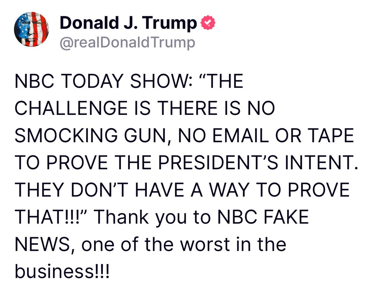 NBC TODAY SHOW: “THE CHALLENGE IS THERE IS NO SMOCKING GUN, NO EMAIL OR TAPE TO PROVE THE PRESIDENT’S INTENT. THEY DON’T HAVE A WAY TO PROVE THAT!!!” Thank you to NBC FAKE NEWS, one of the worst in the business!!! Donald Trump Truth Social 09:48 PM 05/07/24