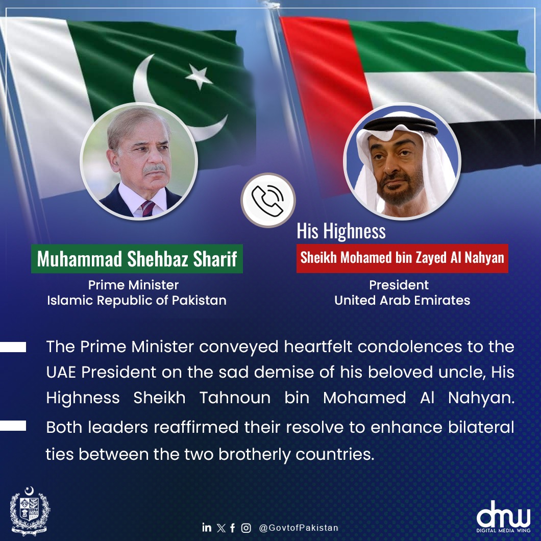 Prime Minister Muhammad Shehbaz Sharif held a telephone conversation with His Highness, Sheikh Mohamed bin Zayed Al Nahyan, President of the United Arab Emirates (UAE)

The Prime Minister conveyed heartfelt condolences to the UAE President on the sad demise of his beloved uncle,