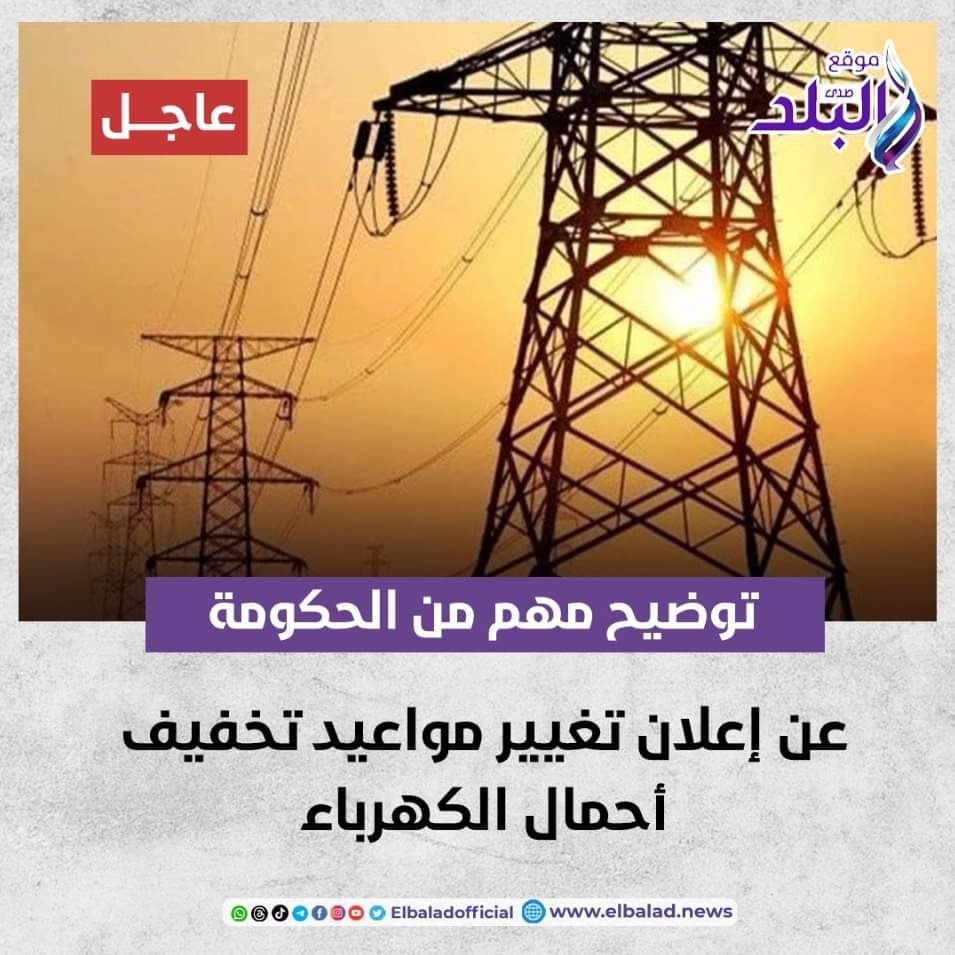 عاجل || توضيح مهم من الحكومة عن إعلان تغيير مواعيد تخفيف أحمال الكهرباء صدى البلد البلد التفاصيل 