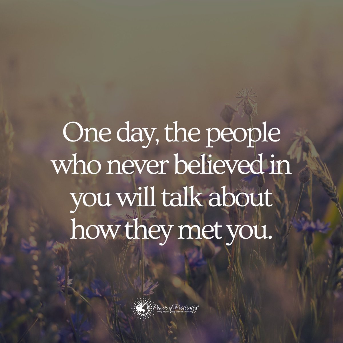 One day, the people who never believed in you will talk about how they met you.