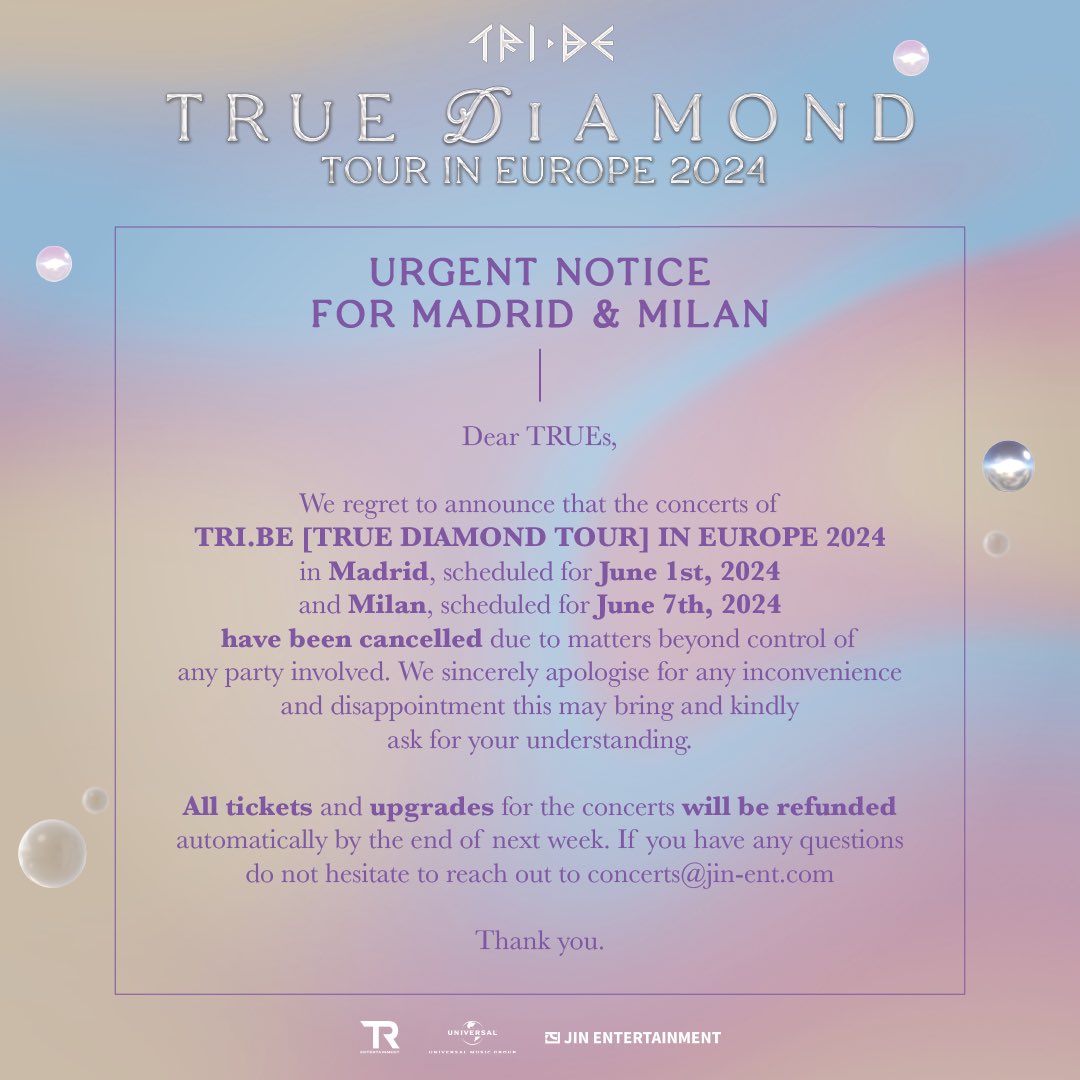 Dear TRUEs, We regret to announce that the concerts of TRI.BE in Madrid and Milan have been cancelled. We sincerely apologise for any inconvenience. If you have any questions reach out to concerts@jin-ent.com Thank you, JIN Entertainment
