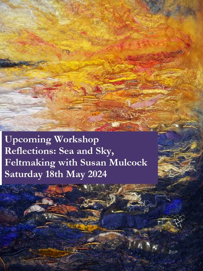 Upcoming Workshops Reflections: Sea and Sky, Feltmaking with Susan Mulcock. Saturday 18th May 2024, 10am to 4pm £75 for the day