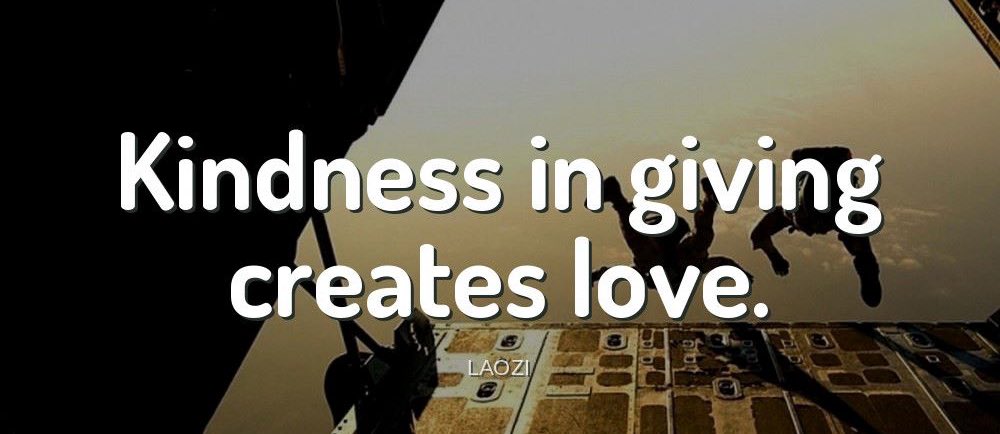 'Kindness in giving creates love.'-Laozi