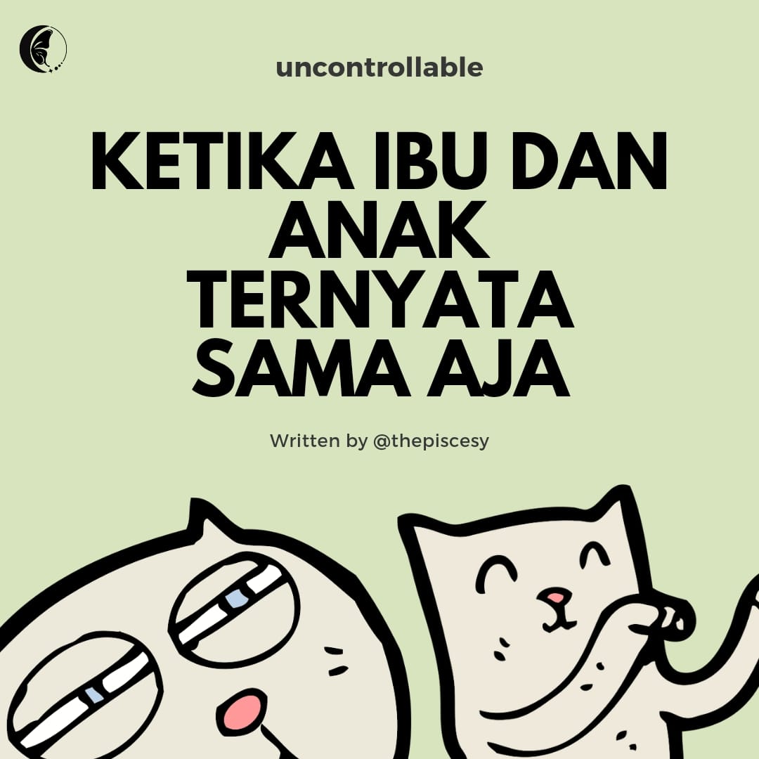 Ketika Ibu dan Anak ternyata sama aja! Novel : Uncontrollable Author: @thepiscesy